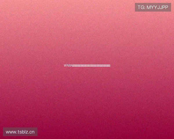 WNBA直播吧：带你了解最新赛事动态与精彩回放，尽享篮球盛宴